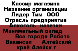 Кассир магазина › Название организации ­ Лидер Тим, ООО › Отрасль предприятия ­ Алкоголь, напитки › Минимальный оклад ­ 20 000 - Все города Работа » Вакансии   . Алтайский край,Алейск г.